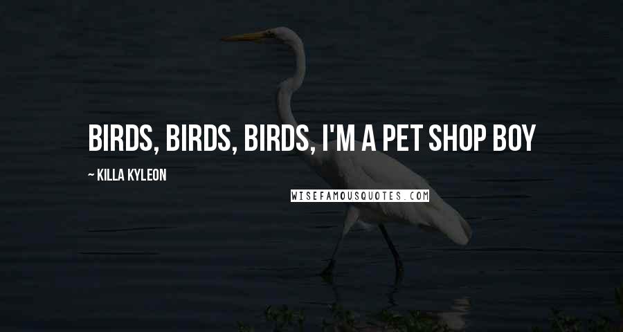 Killa Kyleon Quotes: Birds, birds, birds, I'm a Pet Shop Boy