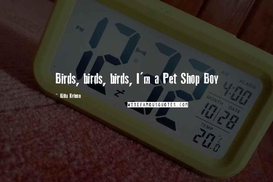 Killa Kyleon Quotes: Birds, birds, birds, I'm a Pet Shop Boy