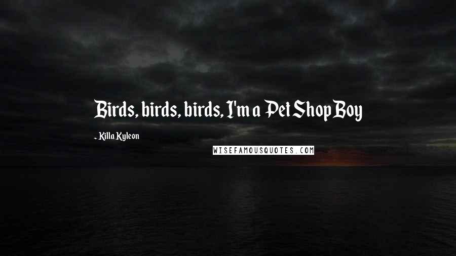 Killa Kyleon Quotes: Birds, birds, birds, I'm a Pet Shop Boy