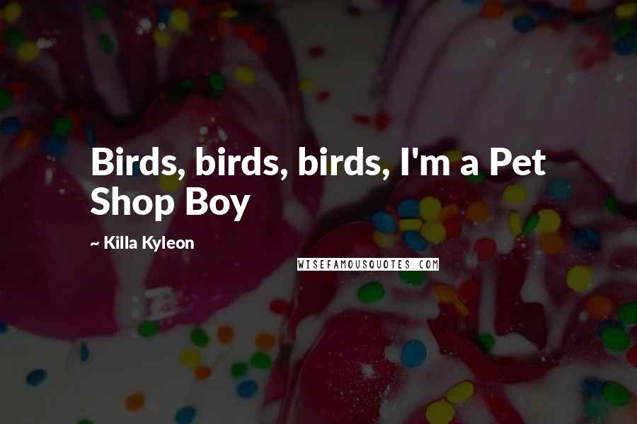 Killa Kyleon Quotes: Birds, birds, birds, I'm a Pet Shop Boy