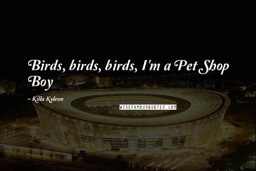 Killa Kyleon Quotes: Birds, birds, birds, I'm a Pet Shop Boy