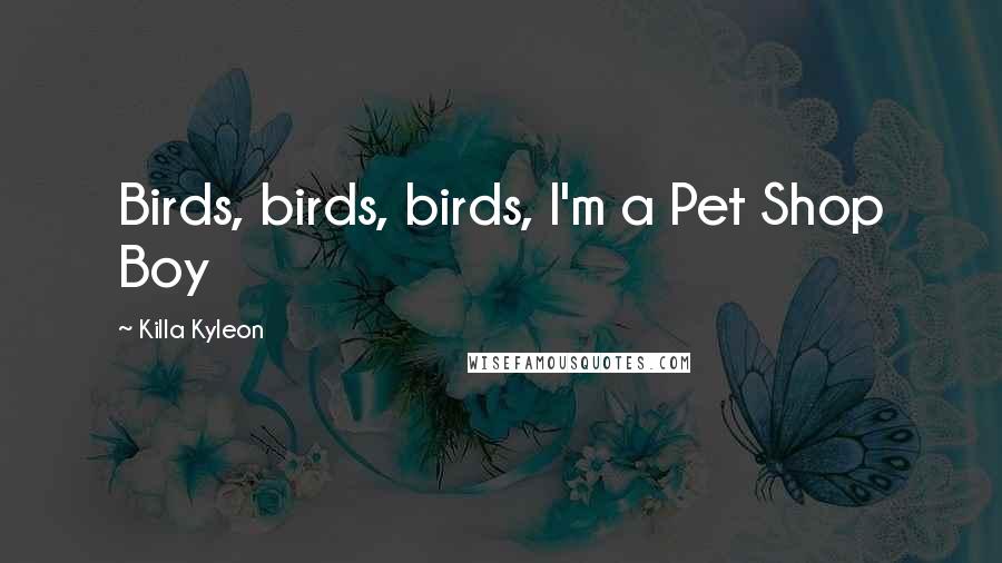 Killa Kyleon Quotes: Birds, birds, birds, I'm a Pet Shop Boy