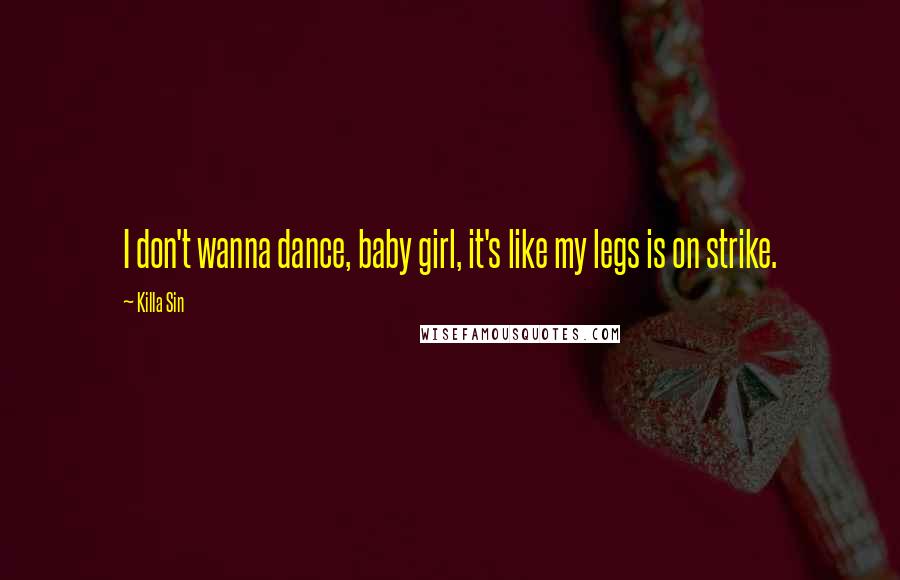 Killa Sin Quotes: I don't wanna dance, baby girl, it's like my legs is on strike.