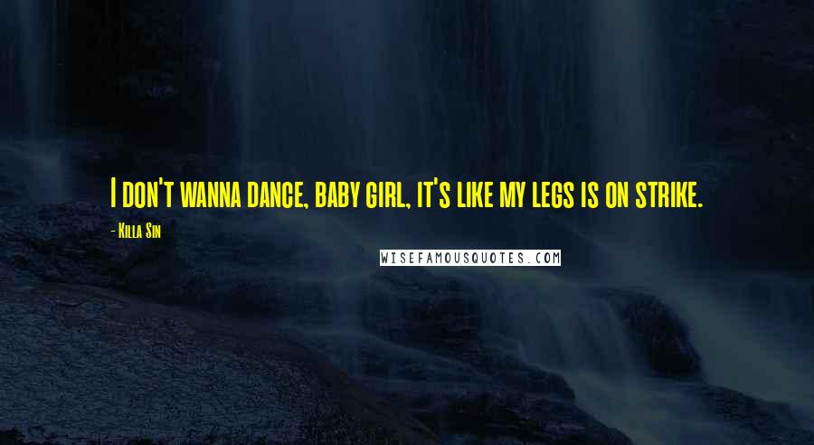 Killa Sin Quotes: I don't wanna dance, baby girl, it's like my legs is on strike.