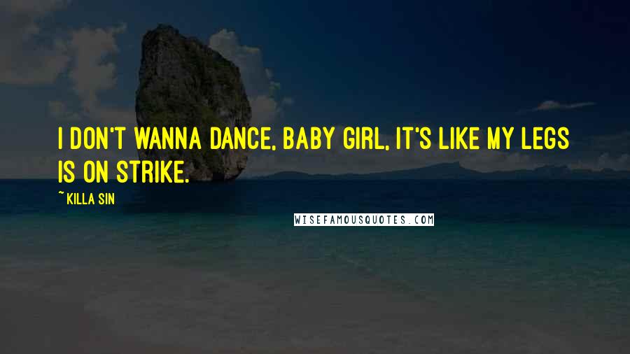 Killa Sin Quotes: I don't wanna dance, baby girl, it's like my legs is on strike.
