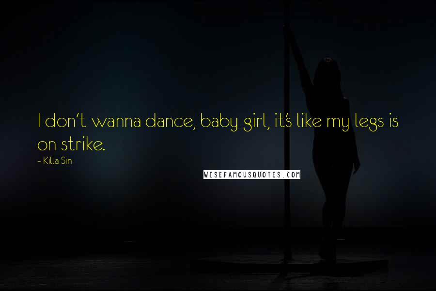 Killa Sin Quotes: I don't wanna dance, baby girl, it's like my legs is on strike.