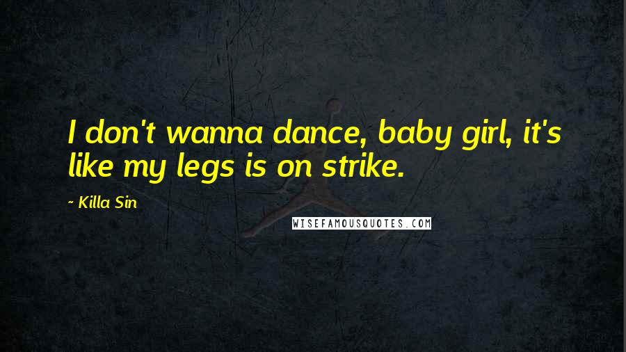 Killa Sin Quotes: I don't wanna dance, baby girl, it's like my legs is on strike.
