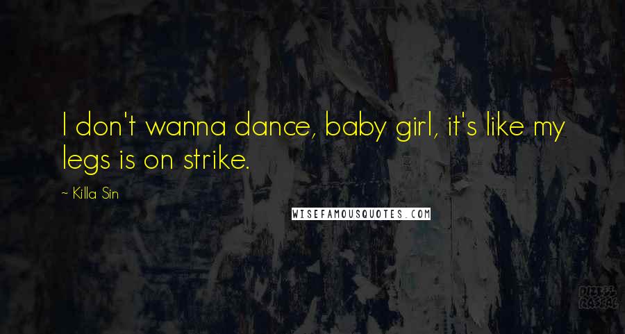Killa Sin Quotes: I don't wanna dance, baby girl, it's like my legs is on strike.