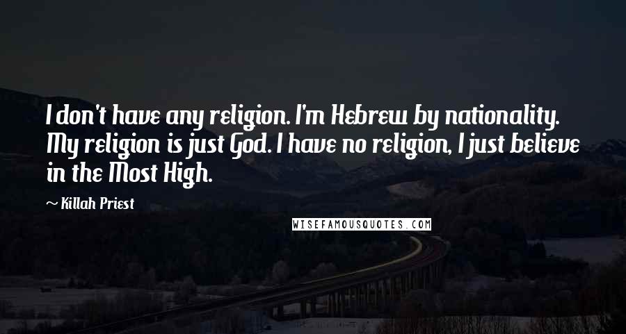 Killah Priest Quotes: I don't have any religion. I'm Hebrew by nationality. My religion is just God. I have no religion, I just believe in the Most High.