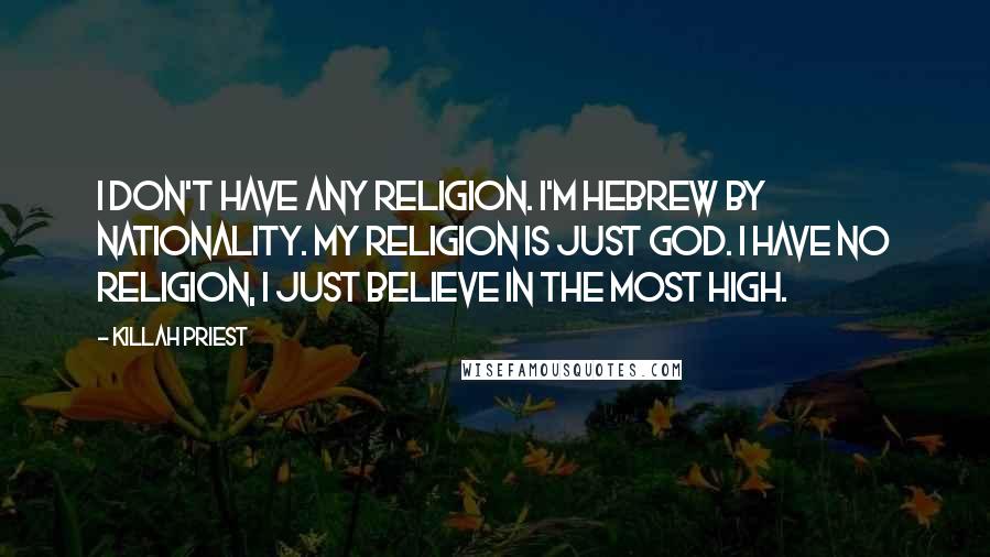 Killah Priest Quotes: I don't have any religion. I'm Hebrew by nationality. My religion is just God. I have no religion, I just believe in the Most High.