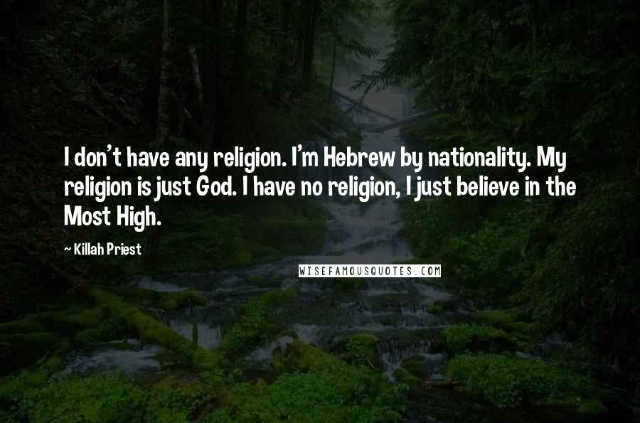 Killah Priest Quotes: I don't have any religion. I'm Hebrew by nationality. My religion is just God. I have no religion, I just believe in the Most High.