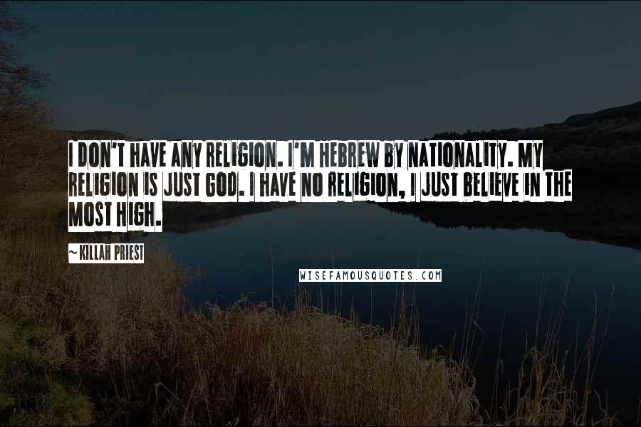 Killah Priest Quotes: I don't have any religion. I'm Hebrew by nationality. My religion is just God. I have no religion, I just believe in the Most High.