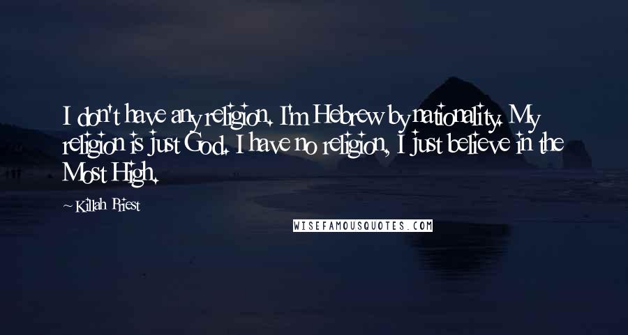 Killah Priest Quotes: I don't have any religion. I'm Hebrew by nationality. My religion is just God. I have no religion, I just believe in the Most High.