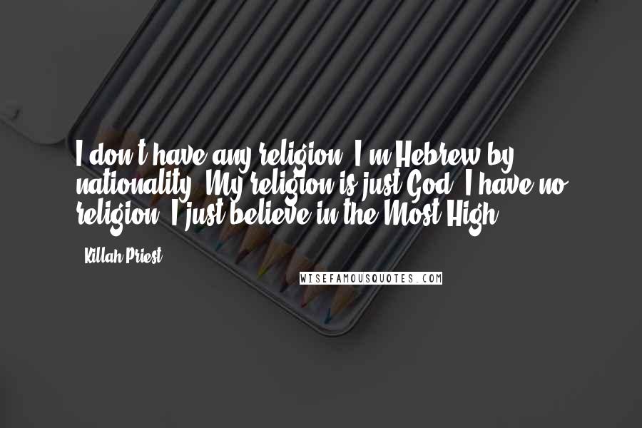 Killah Priest Quotes: I don't have any religion. I'm Hebrew by nationality. My religion is just God. I have no religion, I just believe in the Most High.