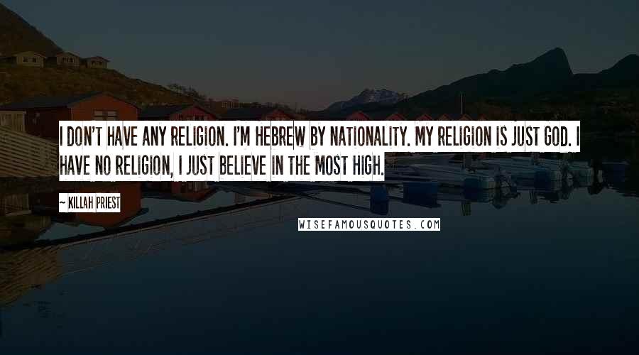 Killah Priest Quotes: I don't have any religion. I'm Hebrew by nationality. My religion is just God. I have no religion, I just believe in the Most High.