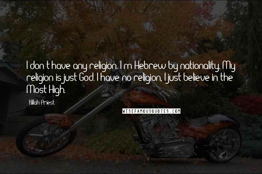 Killah Priest Quotes: I don't have any religion. I'm Hebrew by nationality. My religion is just God. I have no religion, I just believe in the Most High.