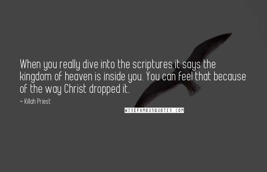 Killah Priest Quotes: When you really dive into the scriptures it says the kingdom of heaven is inside you. You can feel that because of the way Christ dropped it.