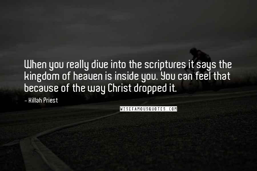 Killah Priest Quotes: When you really dive into the scriptures it says the kingdom of heaven is inside you. You can feel that because of the way Christ dropped it.