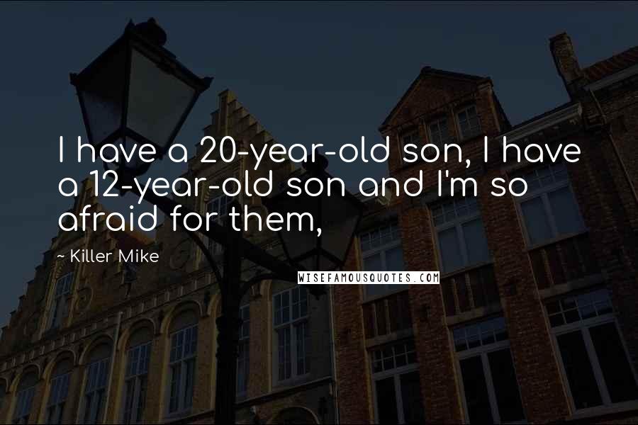 Killer Mike Quotes: I have a 20-year-old son, I have a 12-year-old son and I'm so afraid for them,