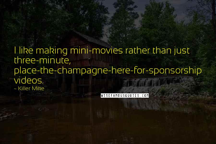 Killer Mike Quotes: I like making mini-movies rather than just three-minute, place-the-champagne-here-for-sponsorship videos.