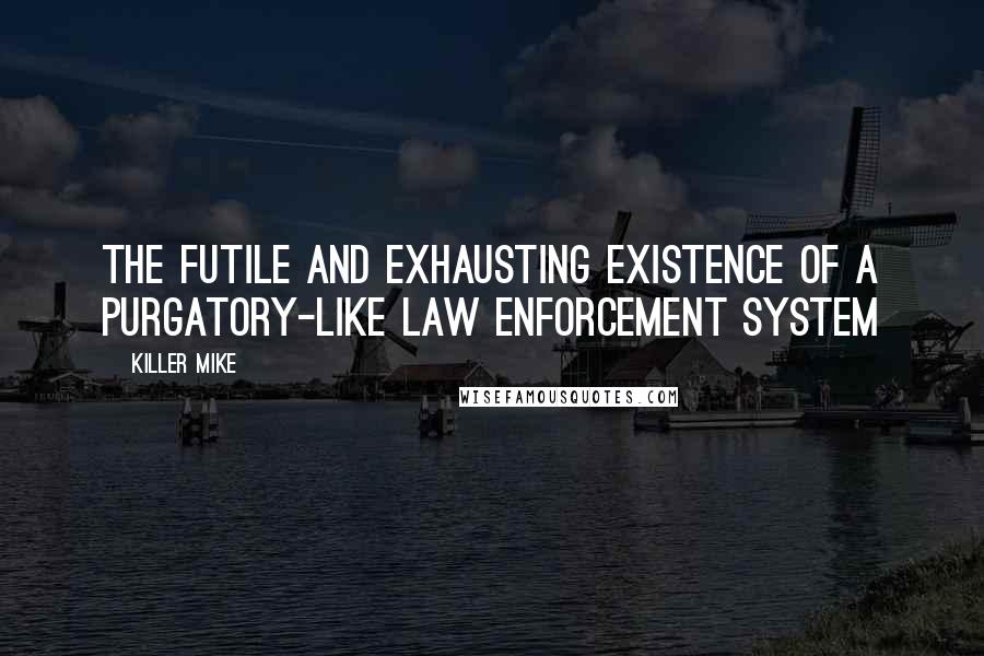 Killer Mike Quotes: The futile and exhausting existence of a purgatory-like law enforcement system