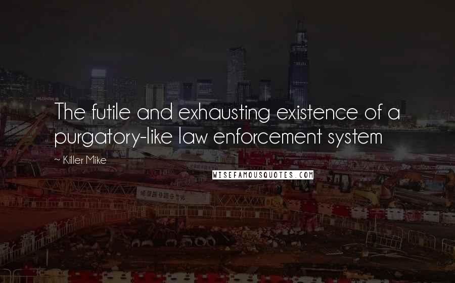 Killer Mike Quotes: The futile and exhausting existence of a purgatory-like law enforcement system