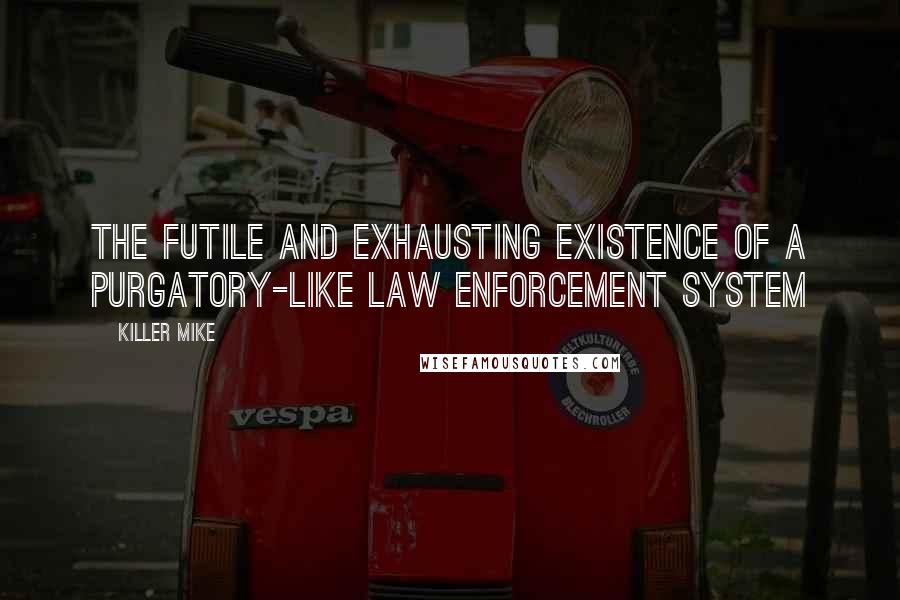 Killer Mike Quotes: The futile and exhausting existence of a purgatory-like law enforcement system