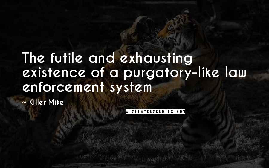 Killer Mike Quotes: The futile and exhausting existence of a purgatory-like law enforcement system