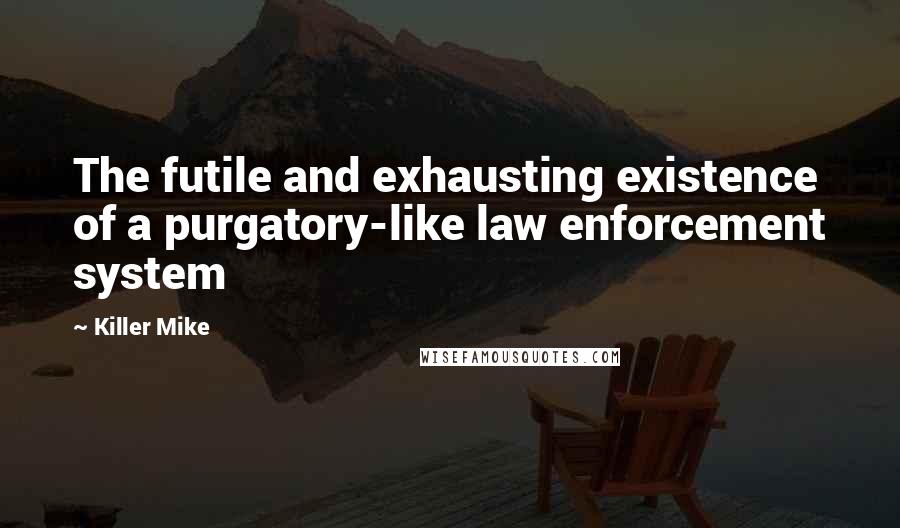 Killer Mike Quotes: The futile and exhausting existence of a purgatory-like law enforcement system