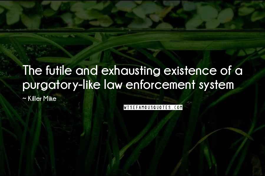 Killer Mike Quotes: The futile and exhausting existence of a purgatory-like law enforcement system