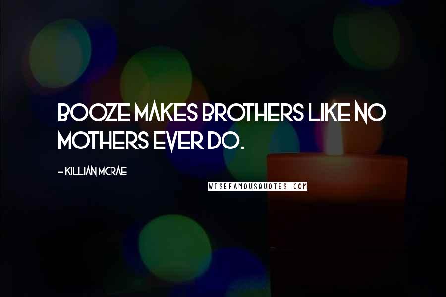 Killian McRae Quotes: Booze makes brothers like no mothers ever do.