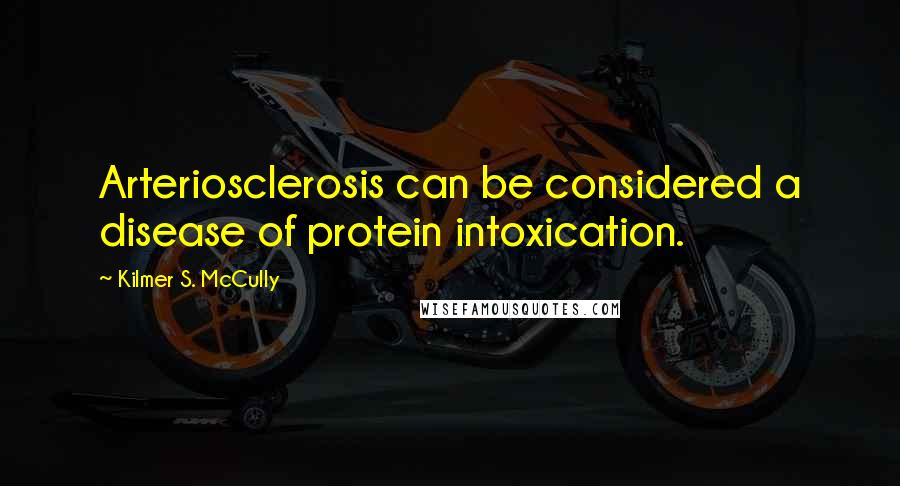 Kilmer S. McCully Quotes: Arteriosclerosis can be considered a disease of protein intoxication.