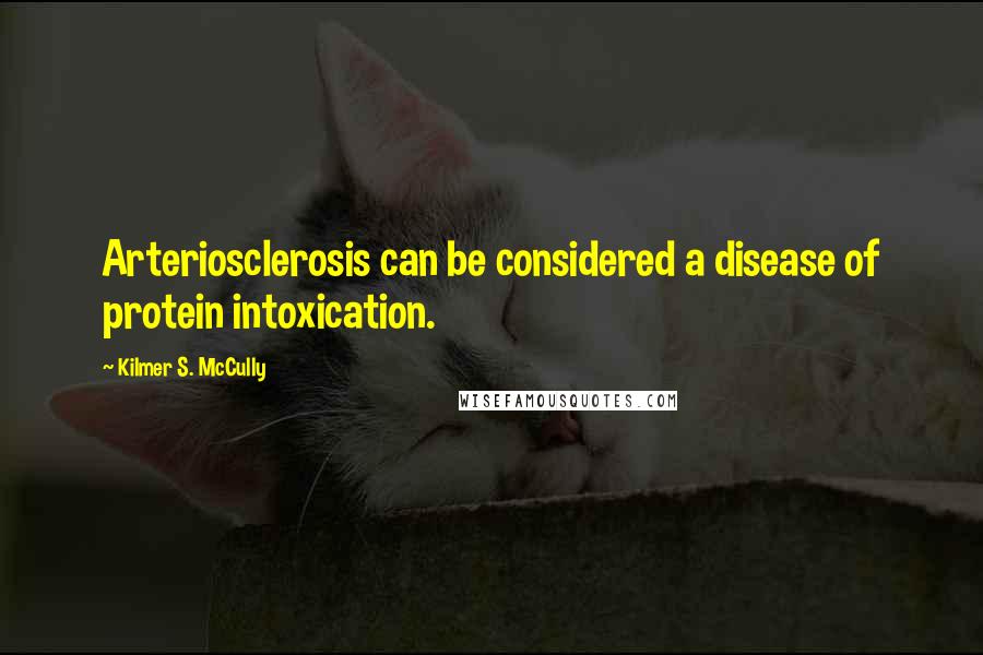 Kilmer S. McCully Quotes: Arteriosclerosis can be considered a disease of protein intoxication.