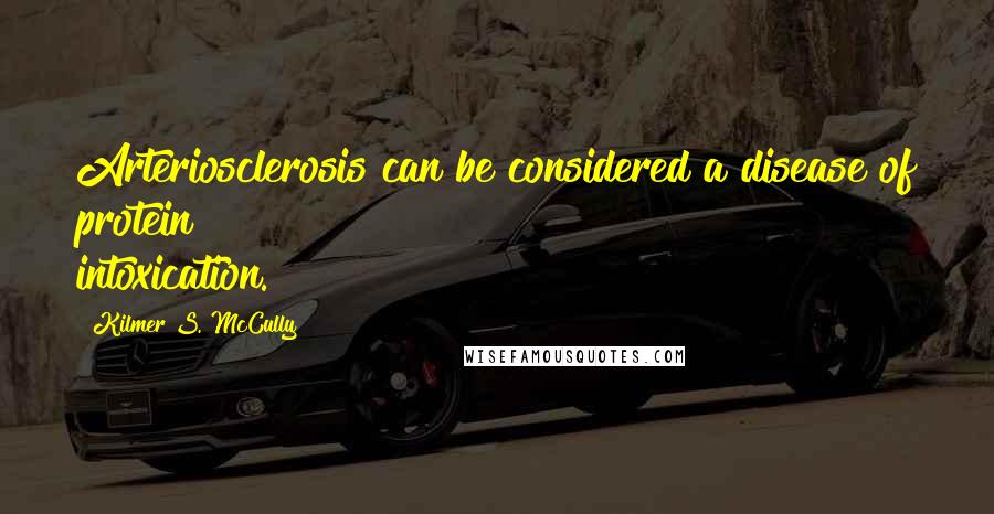 Kilmer S. McCully Quotes: Arteriosclerosis can be considered a disease of protein intoxication.