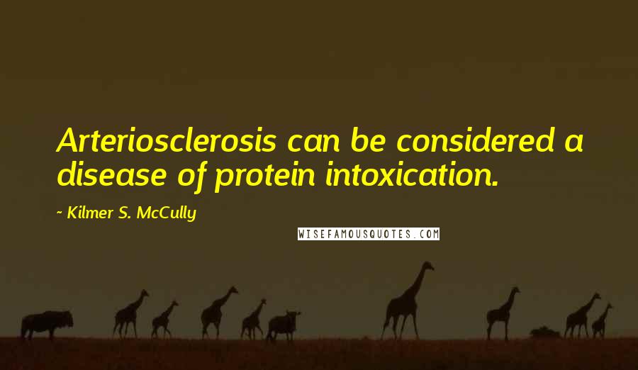 Kilmer S. McCully Quotes: Arteriosclerosis can be considered a disease of protein intoxication.