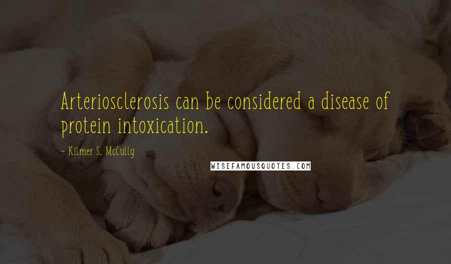 Kilmer S. McCully Quotes: Arteriosclerosis can be considered a disease of protein intoxication.