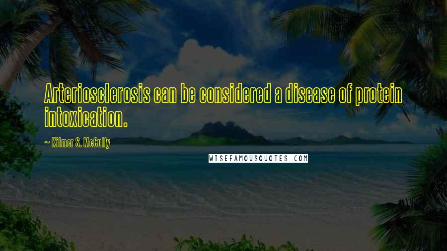 Kilmer S. McCully Quotes: Arteriosclerosis can be considered a disease of protein intoxication.