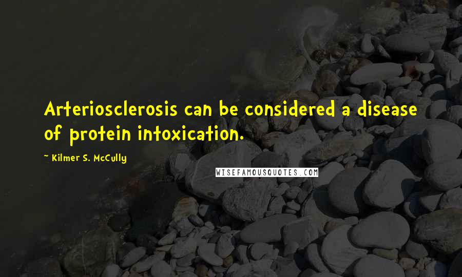 Kilmer S. McCully Quotes: Arteriosclerosis can be considered a disease of protein intoxication.