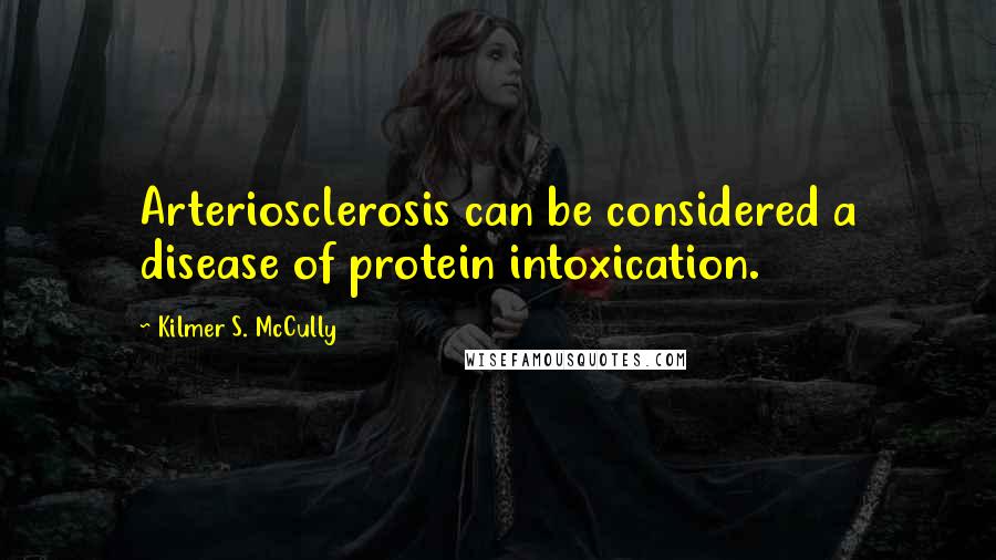 Kilmer S. McCully Quotes: Arteriosclerosis can be considered a disease of protein intoxication.