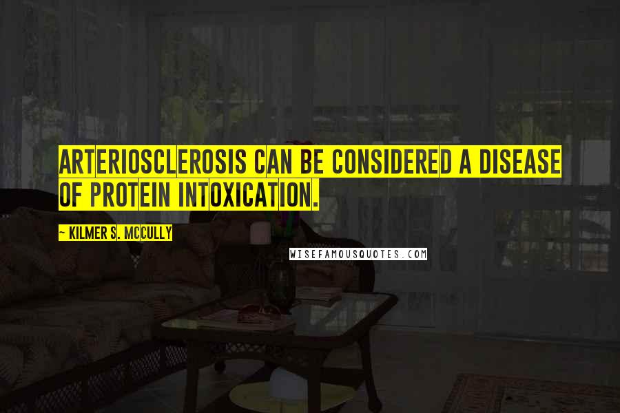 Kilmer S. McCully Quotes: Arteriosclerosis can be considered a disease of protein intoxication.