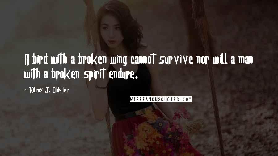 Kilroy J. Oldster Quotes: A bird with a broken wing cannot survive nor will a man with a broken spirit endure.
