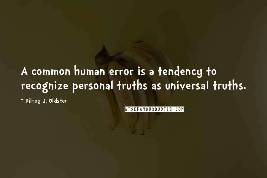 Kilroy J. Oldster Quotes: A common human error is a tendency to recognize personal truths as universal truths.