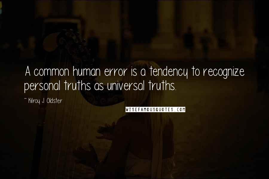 Kilroy J. Oldster Quotes: A common human error is a tendency to recognize personal truths as universal truths.