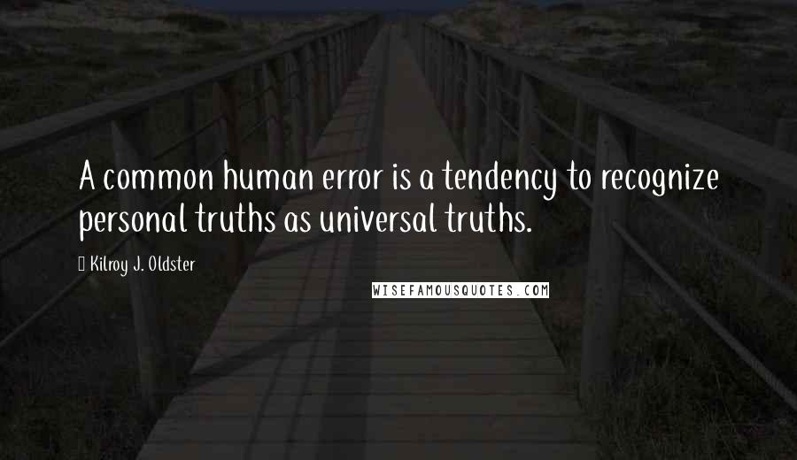 Kilroy J. Oldster Quotes: A common human error is a tendency to recognize personal truths as universal truths.