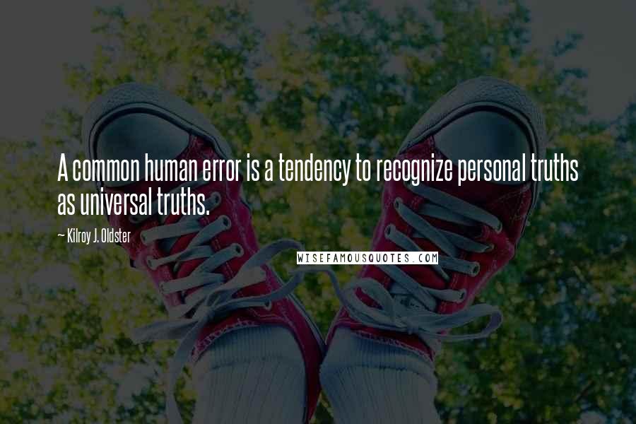 Kilroy J. Oldster Quotes: A common human error is a tendency to recognize personal truths as universal truths.