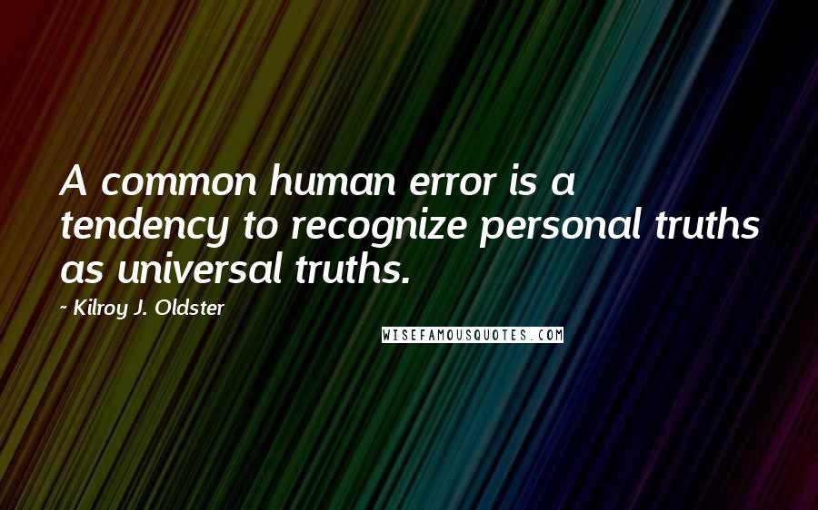 Kilroy J. Oldster Quotes: A common human error is a tendency to recognize personal truths as universal truths.