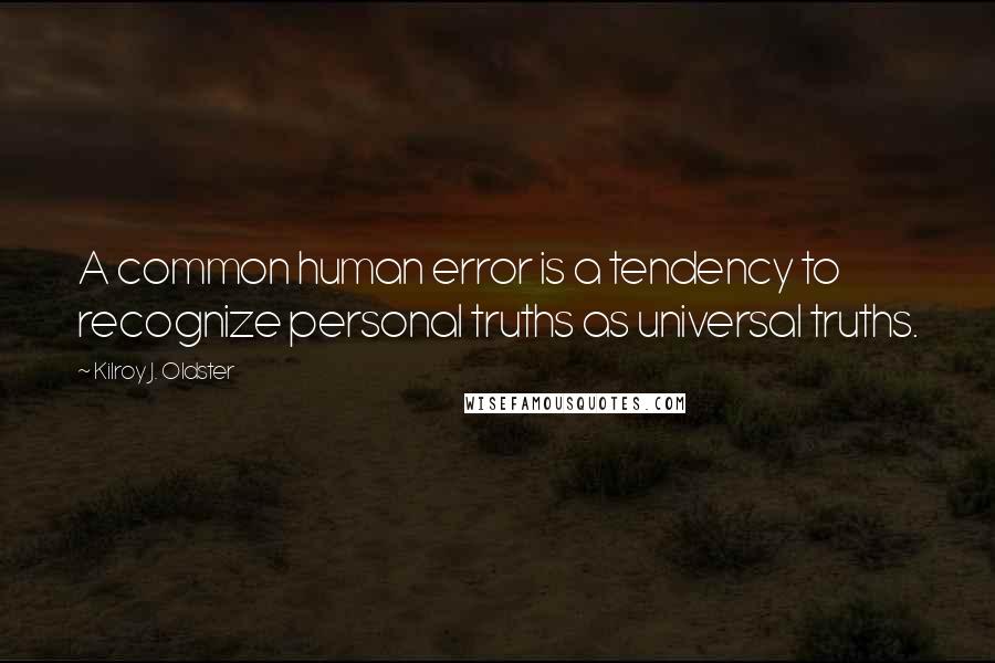 Kilroy J. Oldster Quotes: A common human error is a tendency to recognize personal truths as universal truths.