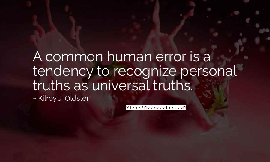 Kilroy J. Oldster Quotes: A common human error is a tendency to recognize personal truths as universal truths.