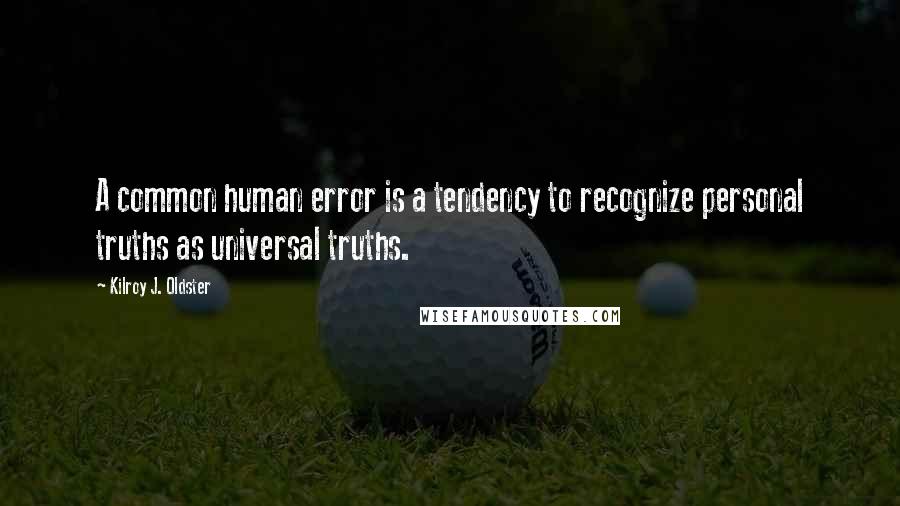 Kilroy J. Oldster Quotes: A common human error is a tendency to recognize personal truths as universal truths.