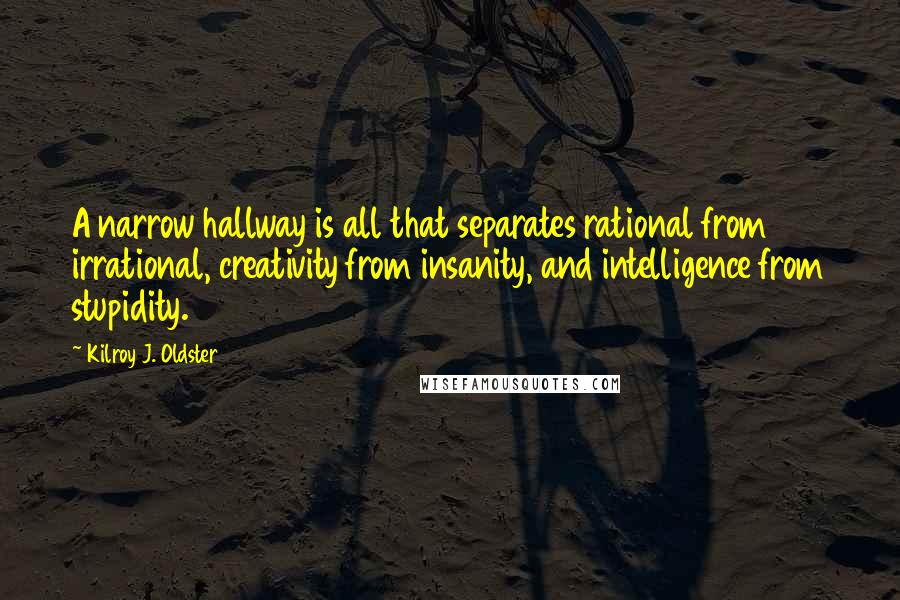 Kilroy J. Oldster Quotes: A narrow hallway is all that separates rational from irrational, creativity from insanity, and intelligence from stupidity.